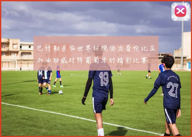 巴特勒亲临世界杯现场为哥伦比亚加油助威对阵葡萄牙的精彩比赛
