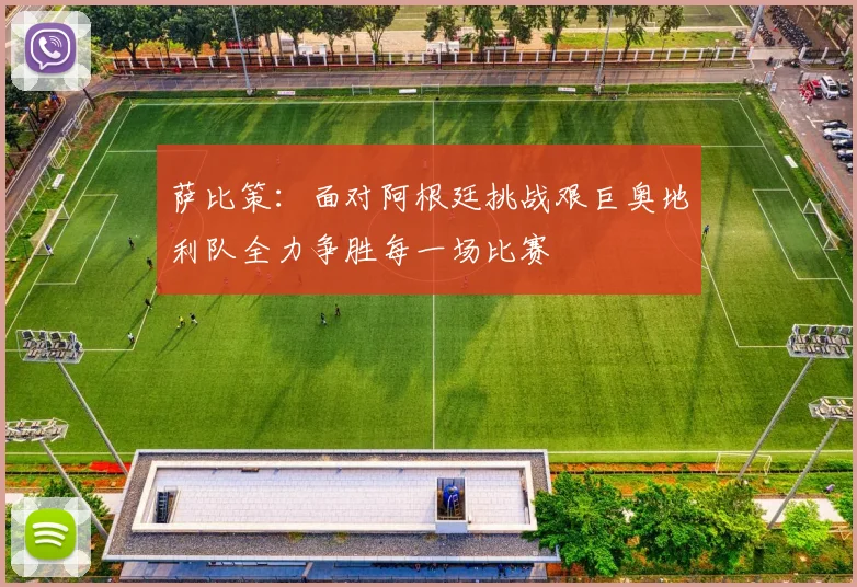 萨比策：面对阿根廷挑战艰巨奥地利队全力争胜每一场比赛