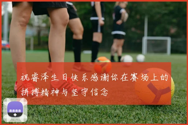 祝睿泽生日快乐感谢你在赛场上的拼搏精神与坚守信念