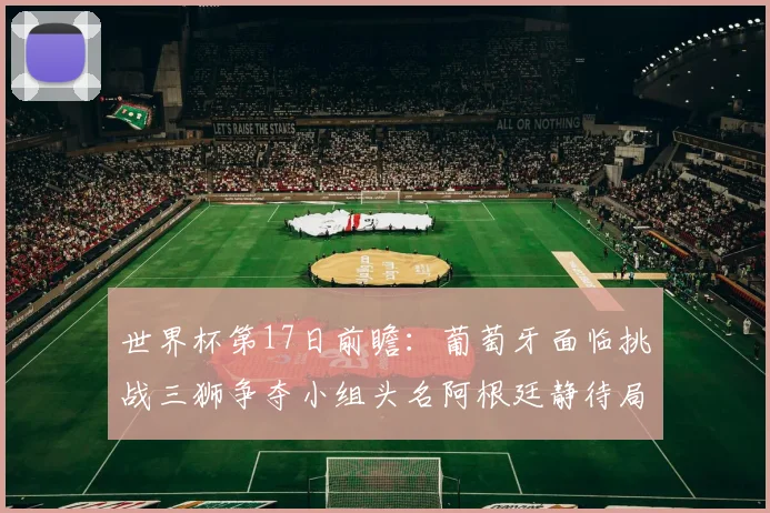 世界杯第17日前瞻：葡萄牙面临挑战三狮争夺小组头名阿根廷静待局势变化