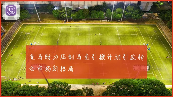 皇马财力压制马竞引援计划引发转会市场新格局