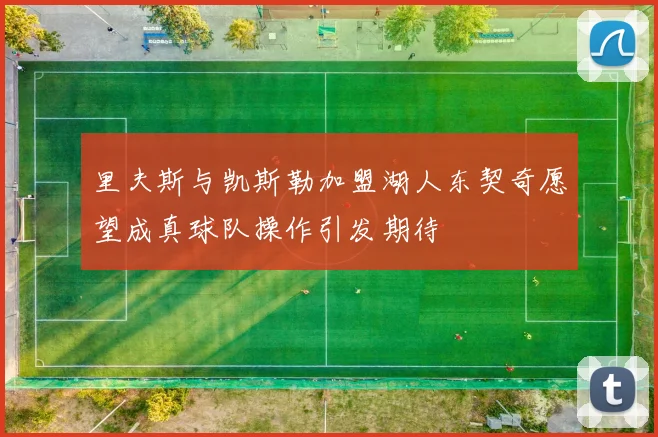 里夫斯与凯斯勒加盟湖人东契奇愿望成真球队操作引发期待
