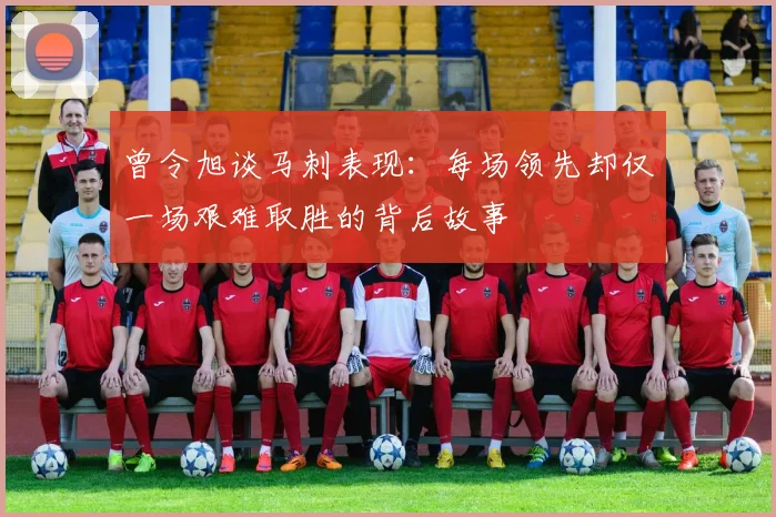曾令旭谈马刺表现：每场领先却仅一场艰难取胜的背后故事