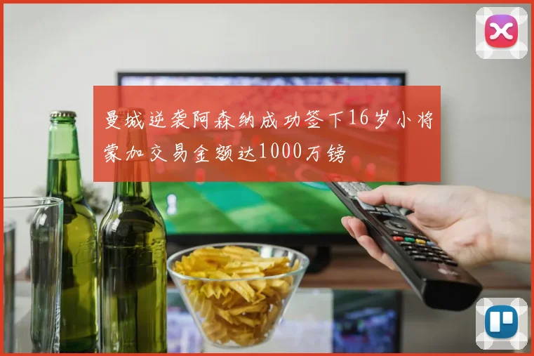 曼城逆袭阿森纳成功签下16岁小将蒙加交易金额达1000万镑