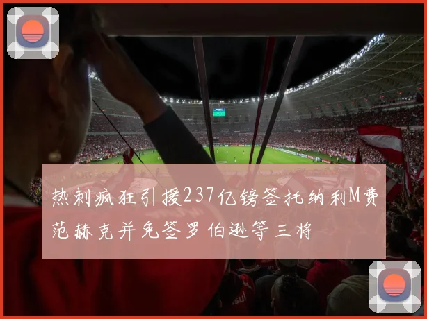 热刺疯狂引援237亿镑签托纳利M费范赫克并免签罗伯逊等三将