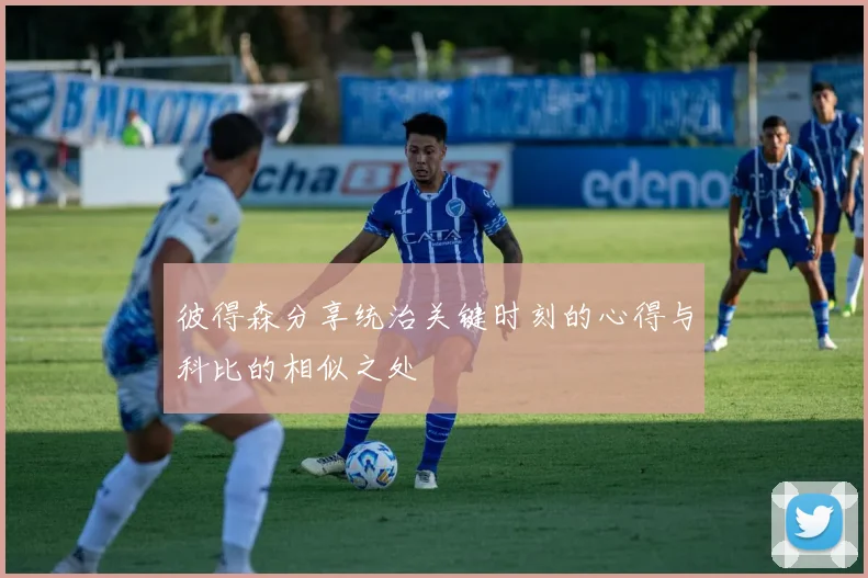彼得森分享统治关键时刻的心得与科比的相似之处