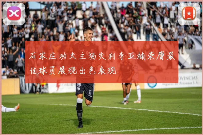 石家庄功夫主场失利李亚楠荣膺最佳球员展现出色表现