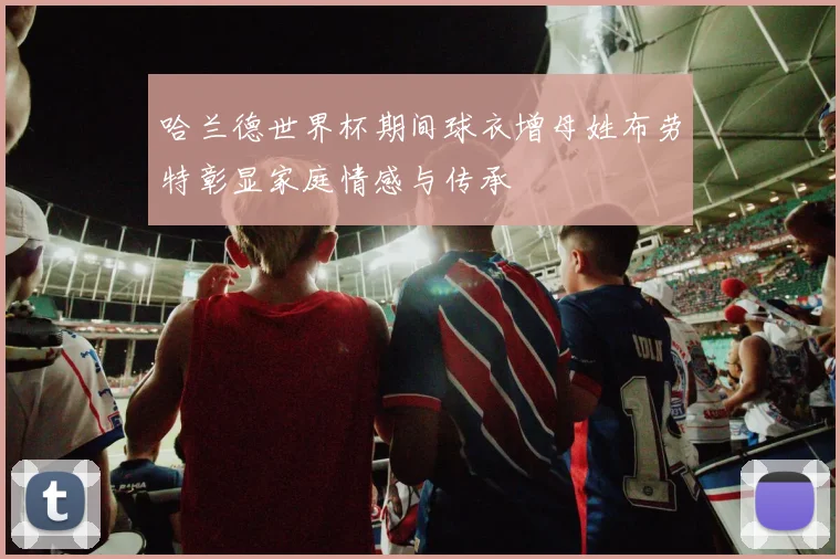 哈兰德世界杯期间球衣增母姓布劳特彰显家庭情感与传承