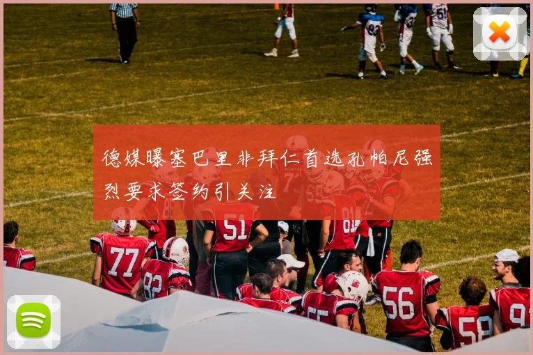 德媒曝塞巴里非拜仁首选孔帕尼强烈要求签约引关注